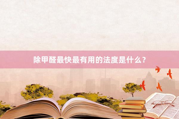 除甲醛最快最有用的法度是什么？