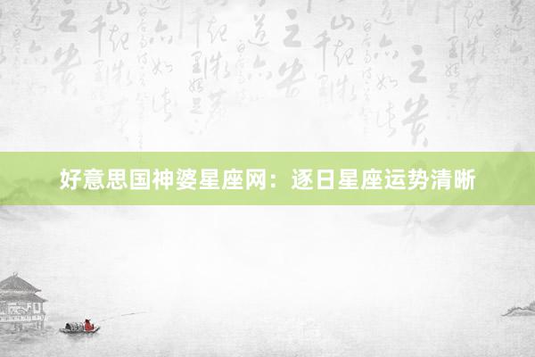 好意思国神婆星座网：逐日星座运势清晰
