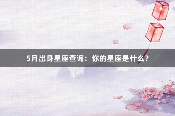 5月出身星座查询：你的星座是什么？