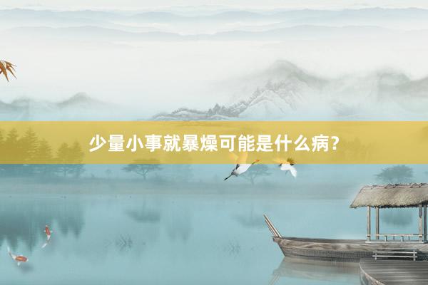 少量小事就暴燥可能是什么病？
