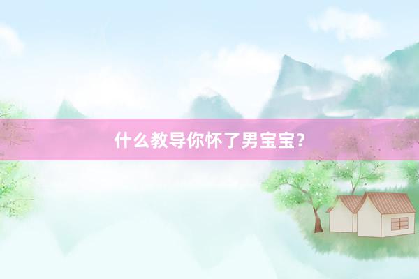 什么教导你怀了男宝宝？